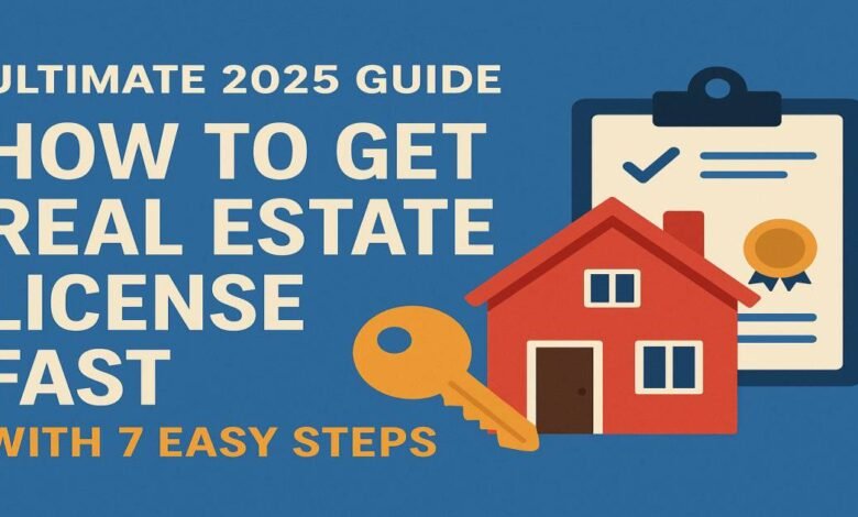 How to Get a Real Estate License Fast in 2025 | 7 Easy Steps