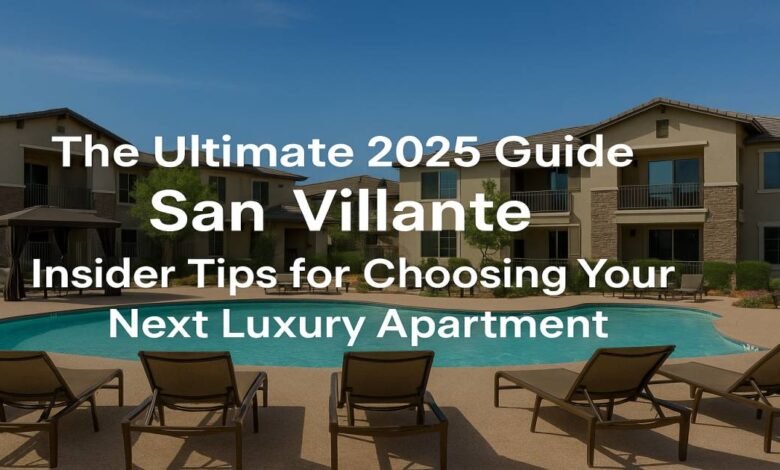 The Ultimate 2025 Guide to San Villante Luxury Apartments
